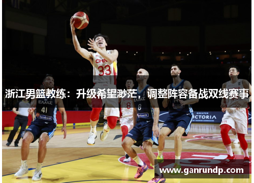 浙江男篮教练：升级希望渺茫，调整阵容备战双线赛事