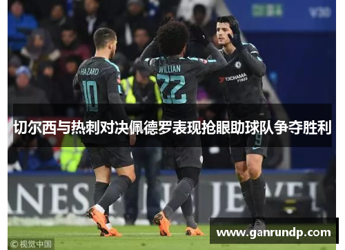 切尔西与热刺对决佩德罗表现抢眼助球队争夺胜利