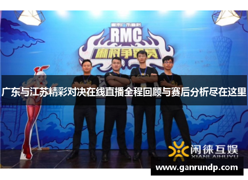 广东与江苏精彩对决在线直播全程回顾与赛后分析尽在这里