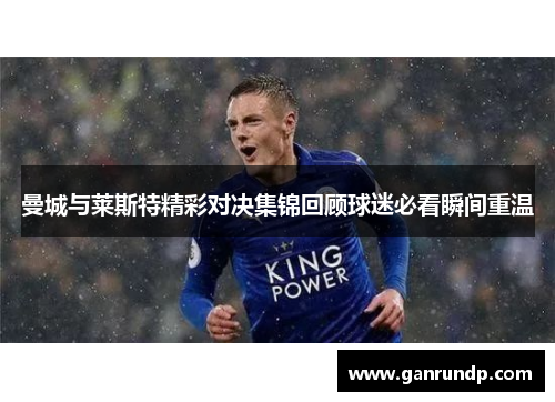曼城与莱斯特精彩对决集锦回顾球迷必看瞬间重温