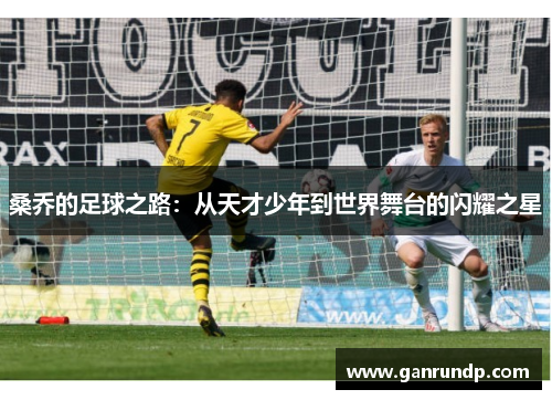 桑乔的足球之路：从天才少年到世界舞台的闪耀之星