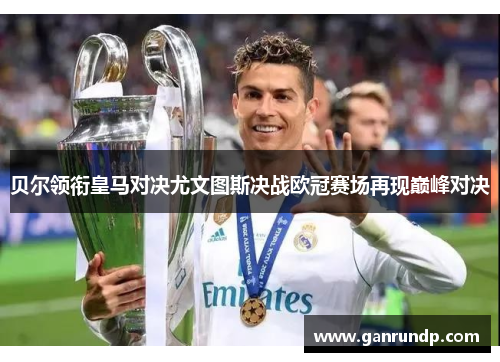 贝尔领衔皇马对决尤文图斯决战欧冠赛场再现巅峰对决
