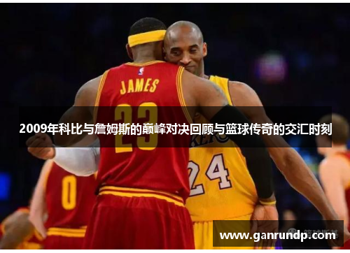 2009年科比与詹姆斯的巅峰对决回顾与篮球传奇的交汇时刻