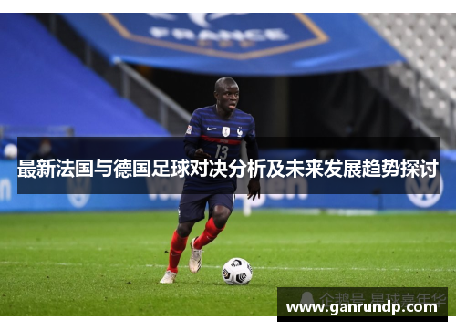最新法国与德国足球对决分析及未来发展趋势探讨