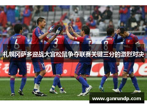 札幌冈萨多迎战大宫松鼠争夺联赛关键三分的激烈对决