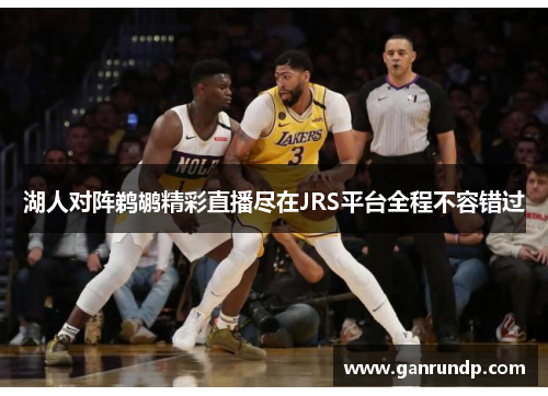 湖人对阵鹈鹕精彩直播尽在JRS平台全程不容错过