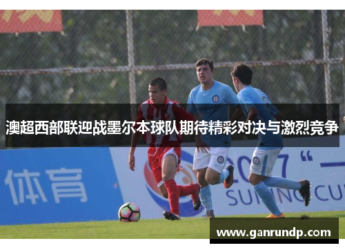 澳超西部联迎战墨尔本球队期待精彩对决与激烈竞争