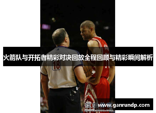 火箭队与开拓者精彩对决回放全程回顾与精彩瞬间解析
