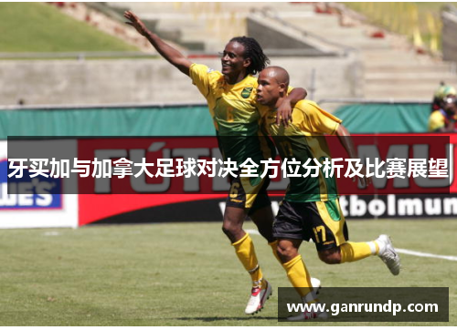 牙买加与加拿大足球对决全方位分析及比赛展望
